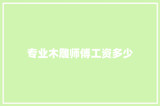 专业木雕师傅工资多少