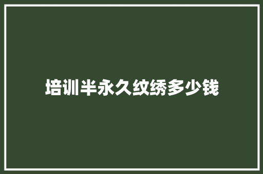 培训半永久纹绣多少钱 项目管理范文