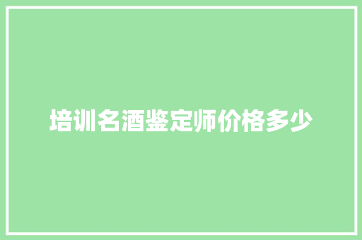 培训名酒鉴定师价格多少 诗句鉴赏