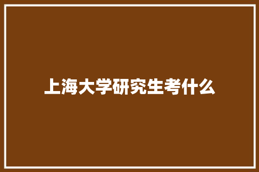 上海大学研究生考什么