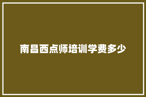 南昌西点师培训学费多少