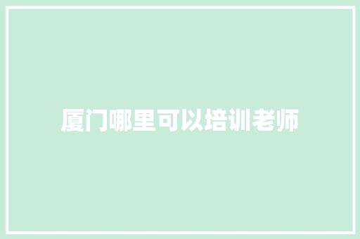 厦门哪里可以培训老师