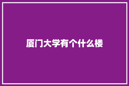 厦门大学有个什么楼 演讲稿范文