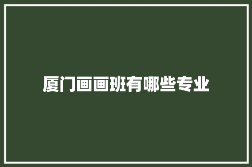 厦门画画班有哪些专业