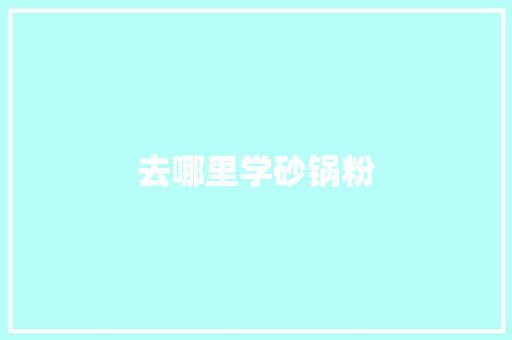 去哪里学砂锅粉