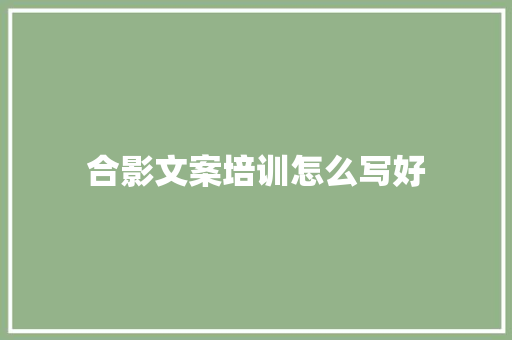 合影文案培训怎么写好
