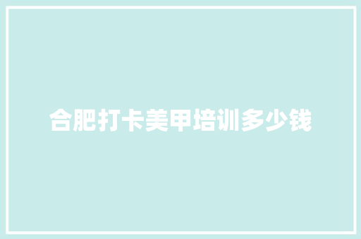 合肥打卡美甲培训多少钱