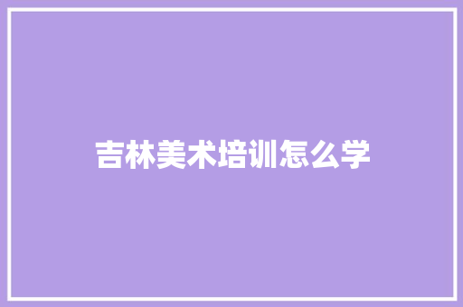 吉林美术培训怎么学