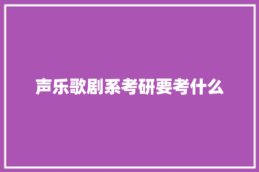 声乐歌剧系考研要考什么