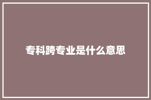 专科跨专业是什么意思