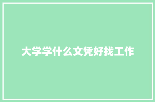 大学学什么文凭好找工作 创作范文