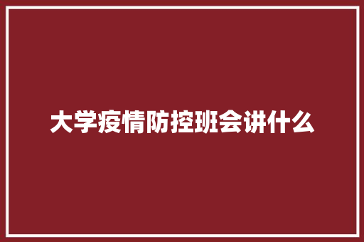 大学疫情防控班会讲什么