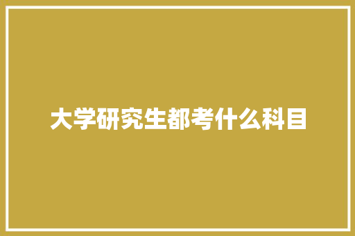大学研究生都考什么科目