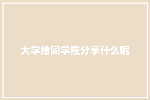 大学给同学应分享什么呢