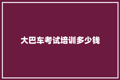 大巴车考试培训多少钱