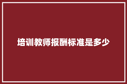 培训教师报酬标准是多少
