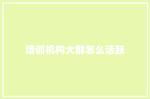 培训机构大群怎么活跃