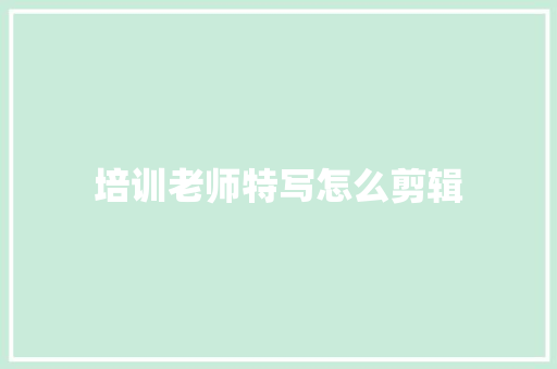 培训老师特写怎么剪辑