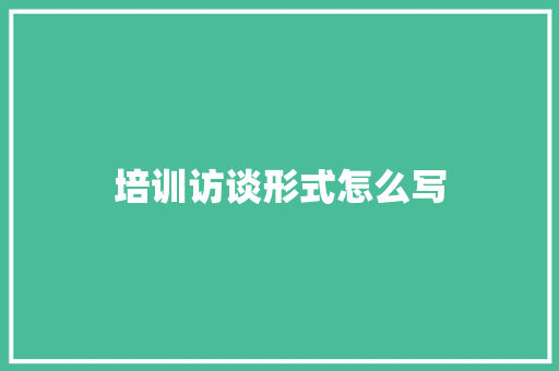 培训访谈形式怎么写