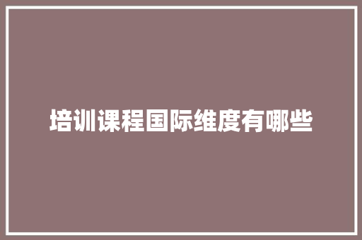 培训课程国际维度有哪些