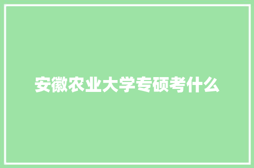 安徽农业大学专硕考什么