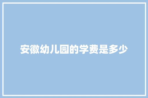 安徽幼儿园的学费是多少