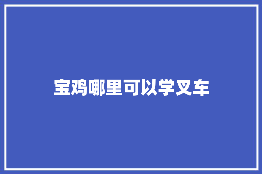 宝鸡哪里可以学叉车