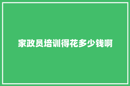 家政员培训得花多少钱啊