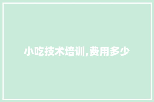 小吃技术培训,费用多少 演讲稿范文