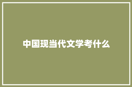 中国现当代文学考什么