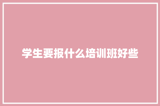 学生要报什么培训班好些