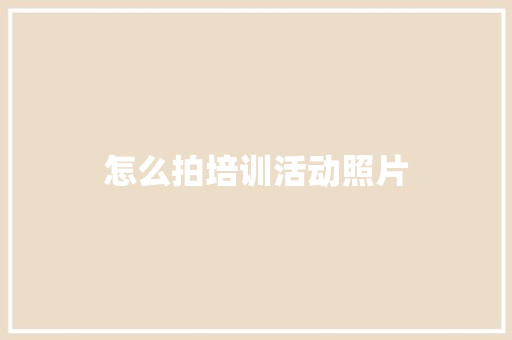 怎么拍培训活动照片 词句相关