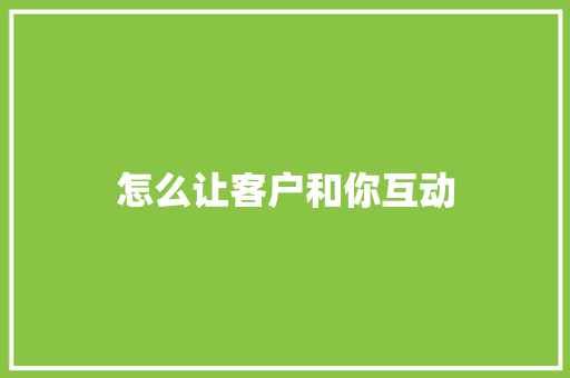 怎么让客户和你互动