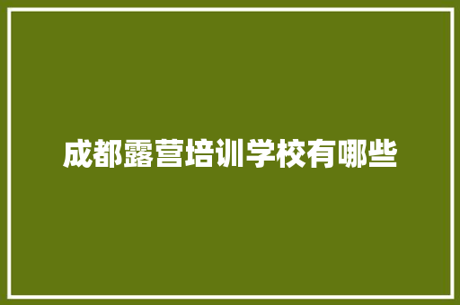 成都露营培训学校有哪些 合同协议范文