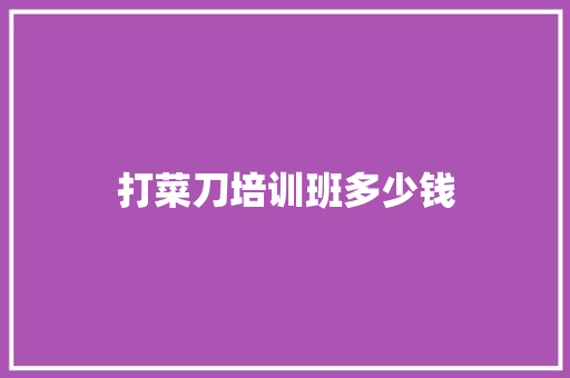 打菜刀培训班多少钱