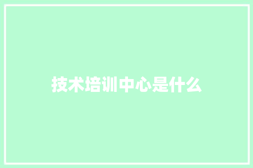 技术培训中心是什么