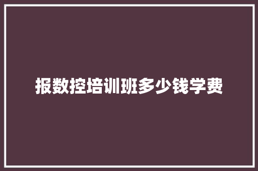 报数控培训班多少钱学费