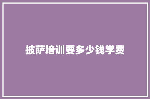 披萨培训要多少钱学费