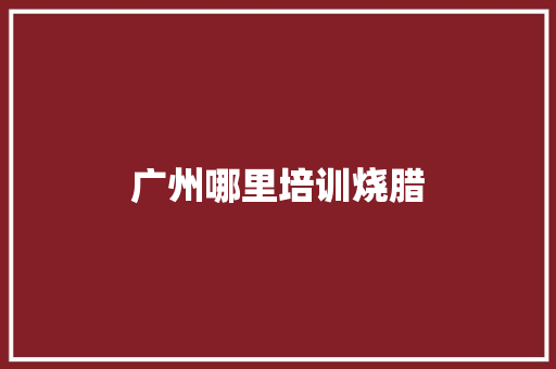 广州哪里培训烧腊
