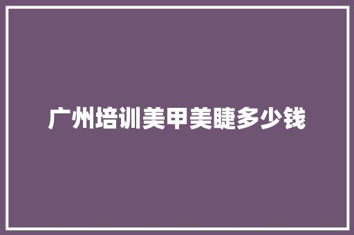 广州培训美甲美睫多少钱