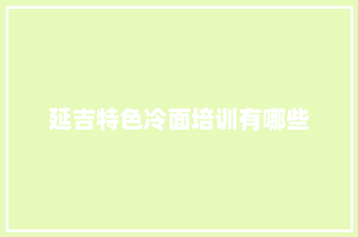 延吉特色冷面培训有哪些