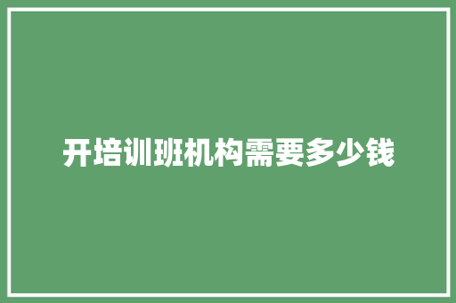 开培训班机构需要多少钱