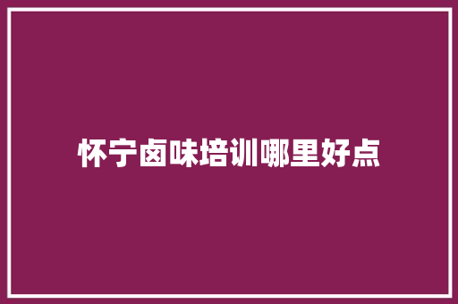 怀宁卤味培训哪里好点