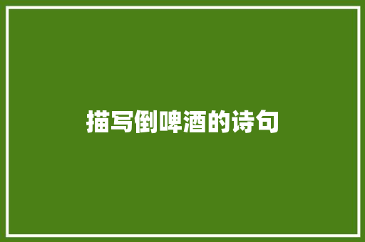 描写倒啤酒的诗句